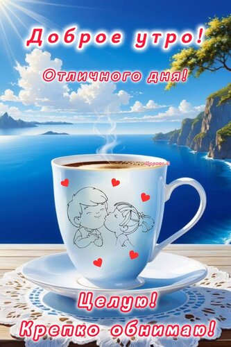 Открытка ДОБРОЕ УТРО! ОТЛИЧНОГО ДНЯ! ЦЕЛУЮ! КРЕПКО ОБНИМАЮ!