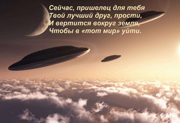 Открытка Сейчас, пришелец для тебя — Твой лучший друг, прости, И вертится вокруг земля, Чтобы в «тот мир» уйт