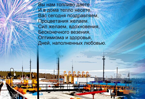 Открытка Вы нам топливо даете И в дома тепло несете, Вас сегодня поздравляем, Процветания желаем. Сил желаем,