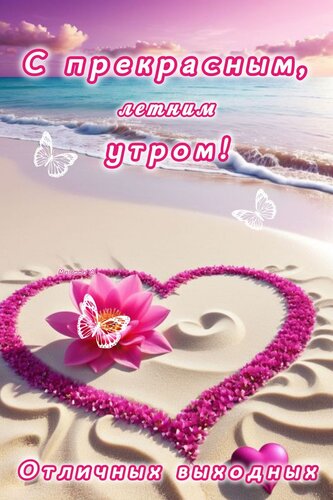 Открытка С ПРЕКРАСНЫМ, ЛЕТНИМ УТРОМ! ОТЛИЧНЫХ ВЫХОДНЫХ!