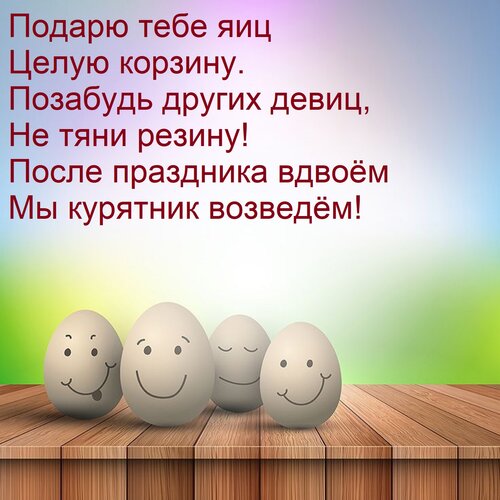 Открытка Подарю тебе яиц Целую корзину. Позабудь других девиц, Не тяни резину! После праздника вдвоём Мы куря