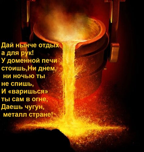 Открытка Дай нынче отдыха для рук! У доменной печи стоишь, Ни днем, ни ночью ты не спишь, И «варишься» ты сам