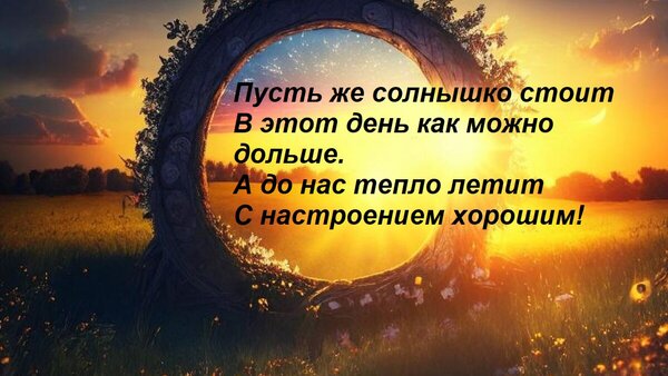 Открытка Пусть же солнышко стоит В этот день как можно дольше. А до нас тепло летит С настроением хорошим!