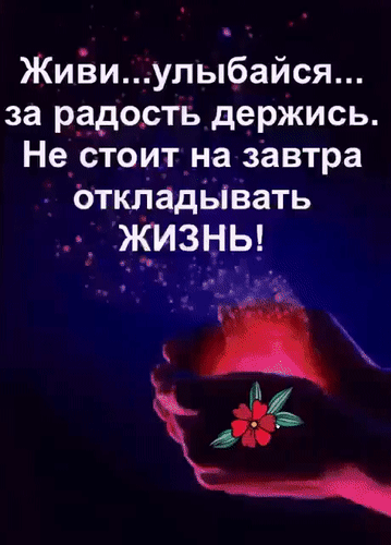 Анимированная открытка Живи... улыбайся... за радость держись. Не стоит на завтра откладывать ЖИЗНЬ!