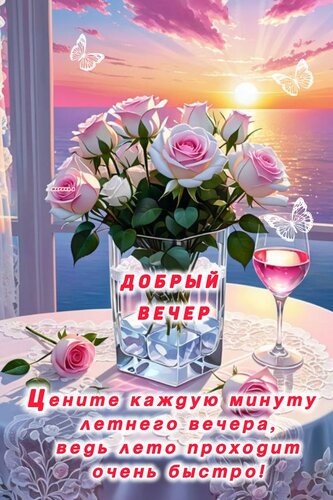 Открытка ДОБРЫЙ ВЕЧЕР! ЦЕНИТЕ КАЖДУЮ МИНУТУ ЛЕТНЕГО ВЕЧЕРА, ВЕДЬ ЛЕТО ПРОХОДИТ ОЧЕНЬ БЫСТРО!