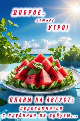 Открытка ДОБРОЕ, ЛЕТНЕЕ УТРО! ПЛАНЫ НА АВГУСТ: ПЕРЕКЛЮЧИТСЯ С КЛУБНИКИ НА АРБУЗЫ...