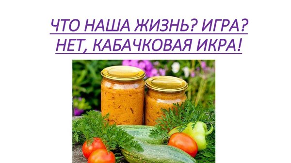 Открытка что наша жизнь игра нет кабачковая икра