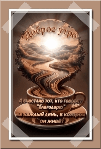 Анимированная открытка Доброе утро. А счастлив тот, кто говорит благодарю за каждый день, в котором он живёт.