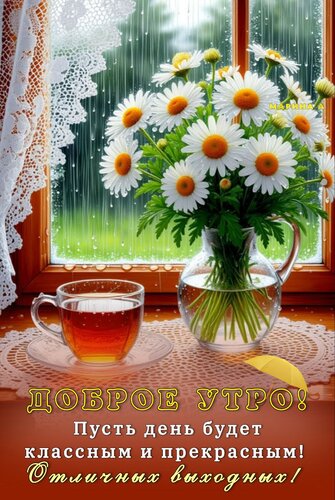 Открытка ДОБРОЕ УТРО! ПУСТЬ ДЕНЬ БУДЕТ КЛАССНЫМ И ПРЕКРАСНЫМ! ОТЛИЧНЫХ ВЫХОДНЫХ!