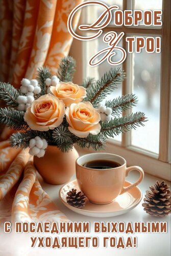 Открытка ДОБРОЕ УТРО! С ПОСЛЕДНИМИ ВЫХОДНЫМИ УХОДЯЩЕГО ГОДА!
