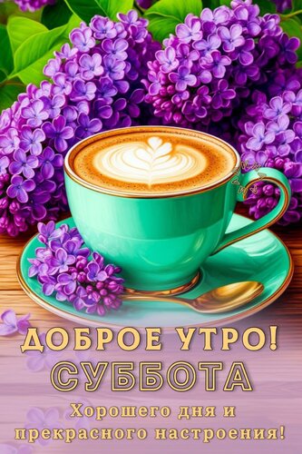 Открытка ДОБРОЕ УТРО!СУББОТА. ХОРОШЕГО ДНЯ И ПРЕКРАСНОГО НАСТРОЕНИЯ!