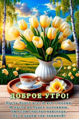 Открытка Доброе утро! Пусть будет все! И все с полна, и пусть не будет половины, уж если счастье - навсегда, ну, а удачи - так лавинной!