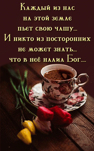 Анимированная открытка Каждый из нас на этой земле пьёт свою чашу... И никто из посторонних не может знать, что в неё налил Бог.