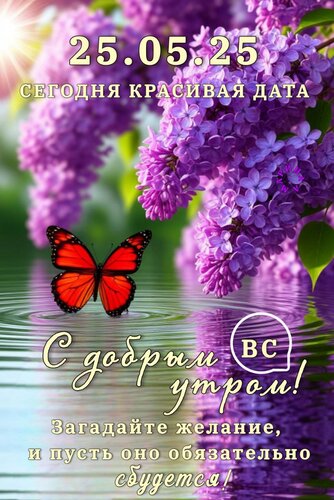 Открытка 25. 05. 25 Сегодня красивая дата. С добрым утром! Загадайте желание, и пусть оно обязательно сбудется!
