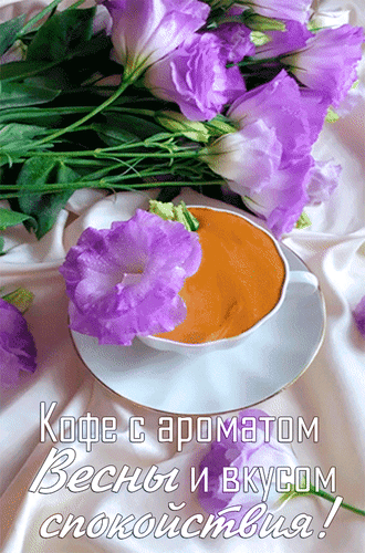 Анимированная открытка Кофе с ароматом Весны и вкусом спокойствия!