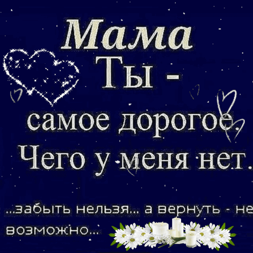 Анимированная открытка Мама. Ты - самое дорогое. Чего у меня нет. ... забыть нельзя... а вернуть - невозможно...