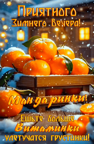 Анимированная открытка Приятного зимнего вечера! Мандаринки! Ешьте больше витаминки, улетучатся грустинки!