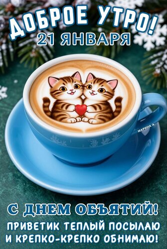 Открытка ДОБРОЕ УТРО! 21 ЯНВАРЯ. С ДНЕМ ОБЪЯТИЙ! ПРИВЕТИК ТЕПЛЫЙ ПОСЫЛАЮ И КРЕПКО - КРЕПКО ОБНИМАЮ!