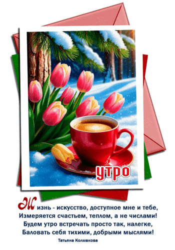 Анимированная открытка Утро. Жизнь - искусство, доступное мне и тебе, измеряется счастьем, теплом, а не числами!