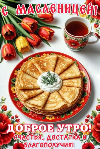 Открытка С МАСЛЕНИЦЕЙ! ДОБРОЕ УТРО! СЧАСТЬЯ, ДОСТАТКА И БЛАГОПОЛУЧИЯ!