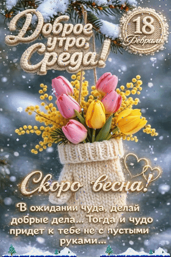 Анимированная открытка 18 февраля Доброе утро, Среда! Скоро весна! В ожидании чуда, делай добрые дела... Тогда и чудо...