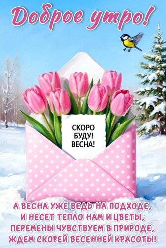Открытка ДОБРОЕ УТРО! СКОРО БУДУ!ВЕСНА! А ВЕСНА УЖЕ ВЕДЬ НА ПОДХОДЕ, И НЕСЕТ ТЕПЛО НАМ И ЦВЕТЫ, ПЕРЕМЕНЫ ЧУВС