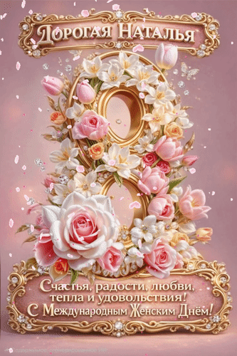 Открытка 8 Дорогая Наталья.Счастья, радости, любви, тепла и удовольствия! С Международным Женским Днём!