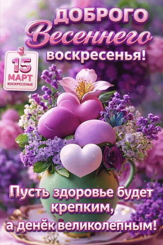 Анимированная открытка 15 марта Доброго весеннего воскресенья! Пусть здоровье будет крепким, а денёк великолепным!