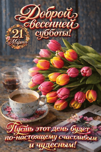 Анимированная открытка 21 марта Доброй весенней субботы! Пусть этот деь будет по-настоящему счастливым и чудесным!