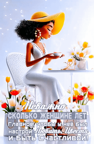 Анимированная открытка Неважно сколько женщине лет. Главное, чтобы у нее был настрой Любить, Цвести и быть Счастливой!