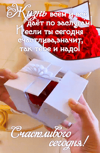Анимированная открытка Жизнь всем и всё даёт по заслугам! И, если ты сегодня счастлива, значит, так тебе и надо! Счастливог