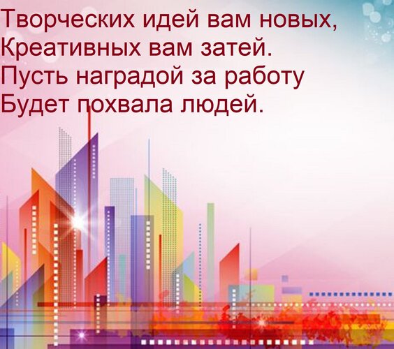 Открытка Творческих идей вам новых, Креативных вам затей. Пусть наградой за работу Будет похвала людей.