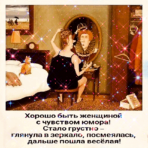 Анимированная открытка Хорошо быть женщиной с чувством юмора! Стало грустно - глянула в зеркало, посмеялась, дальше пошла в