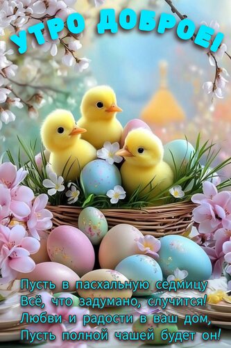 Открытка Утро доброе. Пусть в пасхальную седмицу всё, что задумано, случится! Любви и радости в ваш дом...
