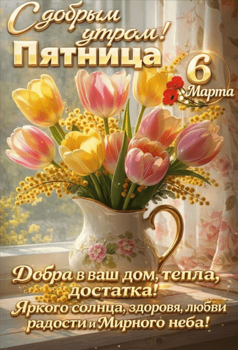 Анимированная открытка 6 марта. С добрым утром! Пятница. Добра в ваш дои, тепла, достатка. Яркого солнца, здоровья, любви,