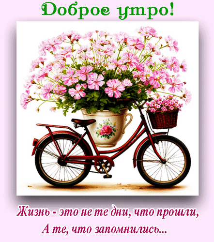 Анимированная открытка Доброе утро! жизнь - это не те дни, что прошли, а те, что запомнились...