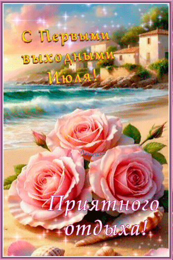 Анимированная открытка С Первыми выходными Июля! Приятного отдыха!