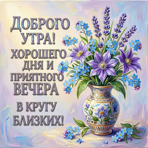 Открытка Доброго утра! Хорошего дня и приятного вечера в кругу близких!