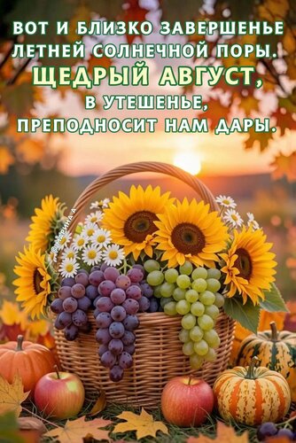 Открытка ВОТ И БЛИЗКО ЗАВЕРШЕНЬЕ ЛЕТНЕЙ СОЛНЕЧНОЙ ПОРЫ. ЩЕДРЫЙ АВГУСТ, В УТЕШЕНЬЕ, ПРЕПОДНОСИТ НАМ ДАРЫ.
