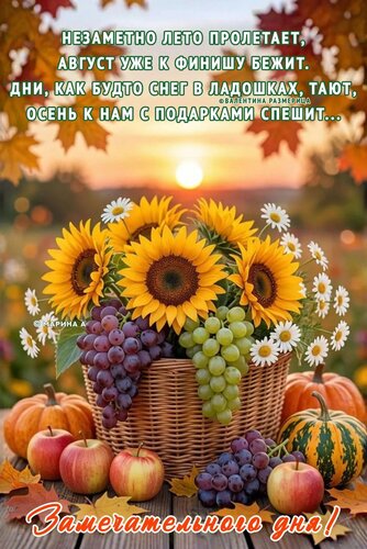 Открытка Замечательного дня! Незаметно лето пролетает, август уже к финишу бежит. Дни, как будто снег в ладошках, тают