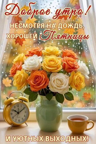 Открытка ДОБРОЕ УТРО! НЕСМОТРЯ НА ДОЖДЬ, ХОРОШЕЙ ПЯТНИЦЫ И УЮТНЫХ ВЫХОДНЫХ!