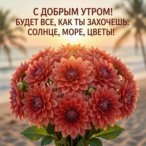 Открытка С добрым утром! Будет все, как ты захочешь: солнце, море, цветы!