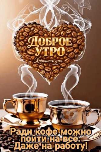 Анимированная открытка Доброе утро. Хорошего дня. Ради кофе можно пойти на всё. Даже на работу!